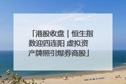 港股收盘｜恒生指数迎四连阳 虚拟资产牌照引爆券商股