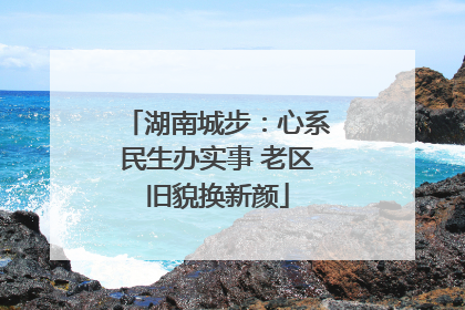 湖南城步：心系民生办实事 老区旧貌换新颜