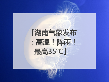 湖南气象发布：高温！阵雨！最高35℃