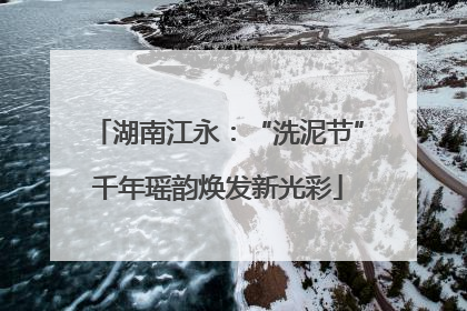 湖南江永：“洗泥节”千年瑶韵焕发新光彩