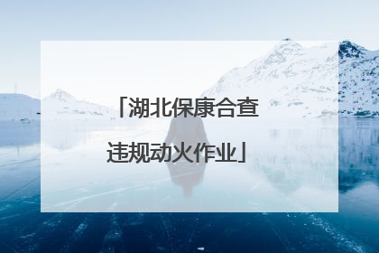 湖北保康合查违规动火作业