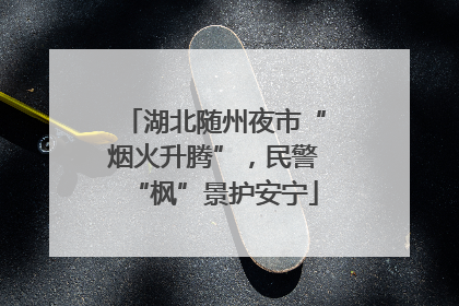 湖北随州夜市“烟火升腾”，民警“枫”景护安宁