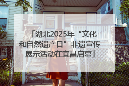 湖北2025年“文化和自然遗产日”非遗宣传展示活动在宜昌启幕