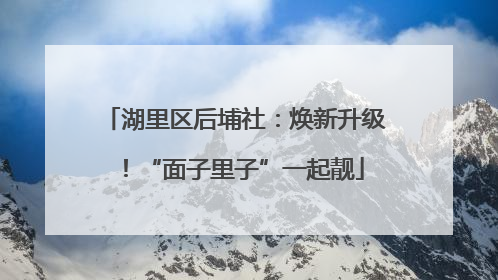 湖里区后埔社：焕新升级！“面子里子”一起靓