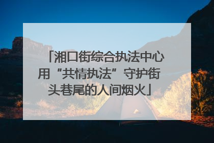 湘口街综合执法中心用“共情执法”守护街头巷尾的人间烟火
