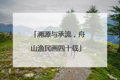 溯源与承流，舟山渔民画四十载