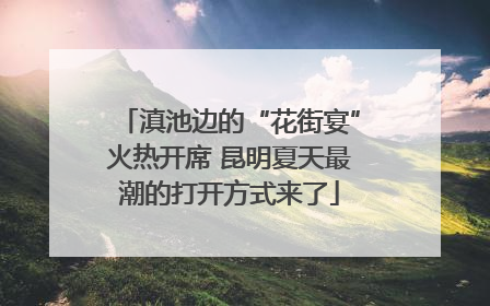 滇池边的“花街宴”火热开席 昆明夏天最潮的打开方式来了