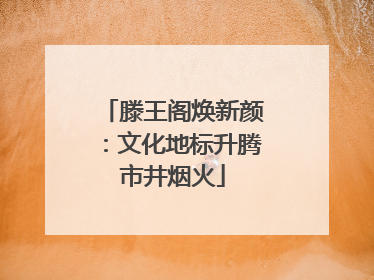 滕王阁焕新颜：文化地标升腾市井烟火