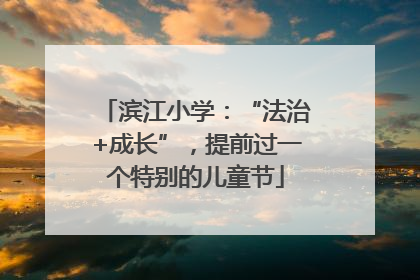 滨江小学：“法治+成长”，提前过一个特别的儿童节