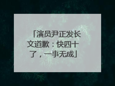 演员尹正发长文道歉：快四十了，一事无成