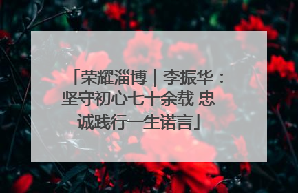 荣耀淄博｜李振华：坚守初心七十余载 忠诚践行一生诺言