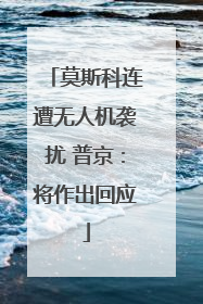 莫斯科连遭无人机袭扰 普京：将作出回应