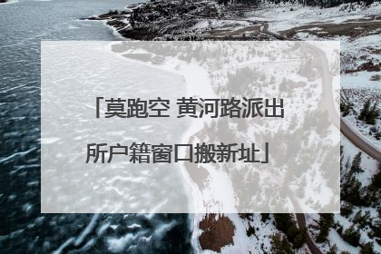 莫跑空 黄河路派出所户籍窗口搬新址