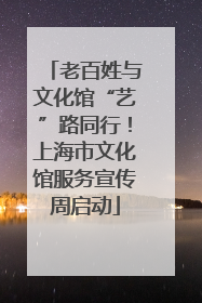 老百姓与文化馆“艺”路同行！上海市文化馆服务宣传周启动