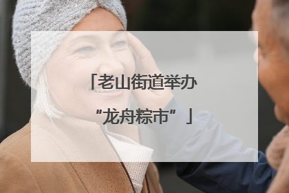 老山街道举办“龙舟粽市”