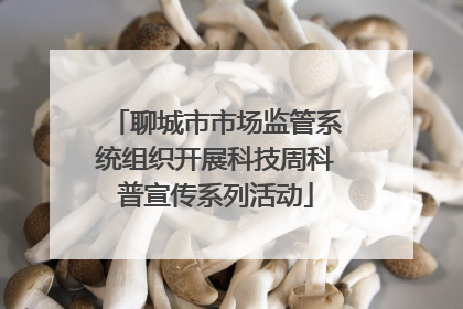 聊城市市场监管系统组织开展科技周科普宣传系列活动
