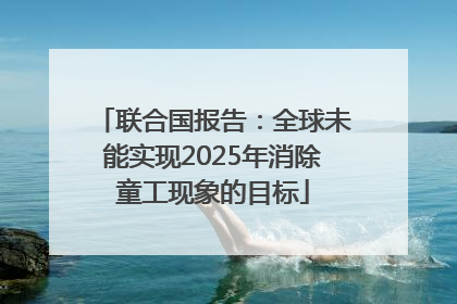 联合国报告：全球未能实现2025年消除童工现象的目标