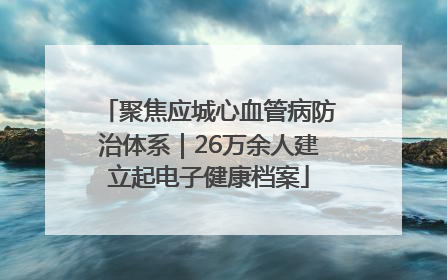 聚焦应城心血管病防治体系｜26万余人建立起电子健康档案