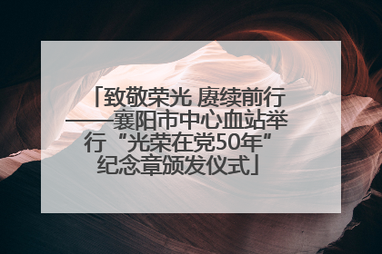 致敬荣光 赓续前行——襄阳市中心血站举行“光荣在党50年”纪念章颁发仪式