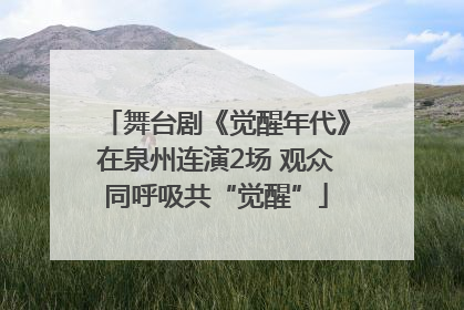 舞台剧《觉醒年代》在泉州连演2场 观众同呼吸共“觉醒”