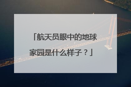 航天员眼中的地球家园是什么样子？