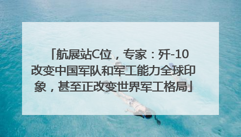 航展站C位，专家：歼-10改变中国军队和军工能力全球印象，甚至正改变世界军工格局