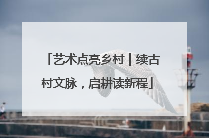 艺术点亮乡村｜续古村文脉，启耕读新程