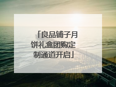 良品铺子月饼礼盒团购定制通道开启