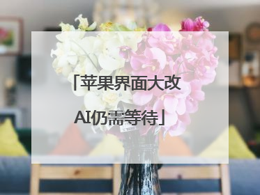 苹果界面大改 AI仍需等待