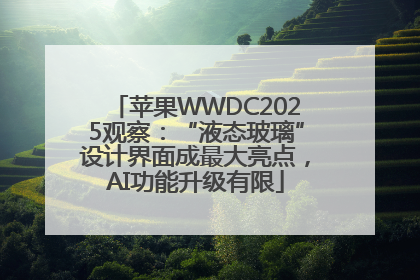 苹果WWDC2025观察：“液态玻璃”设计界面成最大亮点，AI功能升级有限