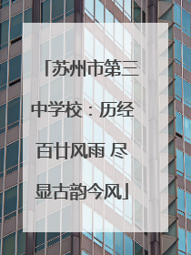 苏州市第三中学校：历经百廿风雨 尽显古韵今风