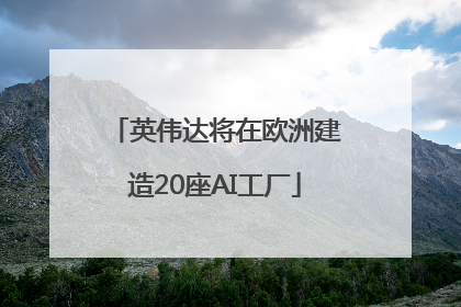 英伟达将在欧洲建造20座AI工厂
