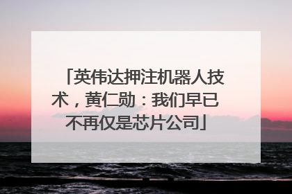 英伟达押注机器人技术，黄仁勋：我们早已不再仅是芯片公司