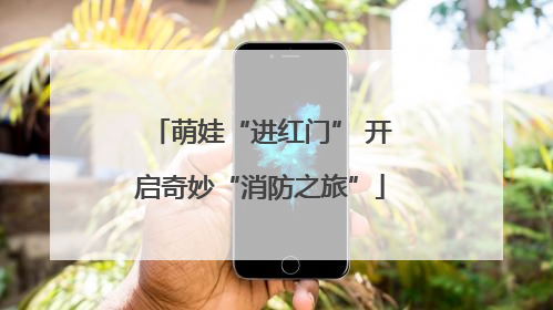 萌娃“进红门” 开启奇妙“消防之旅”