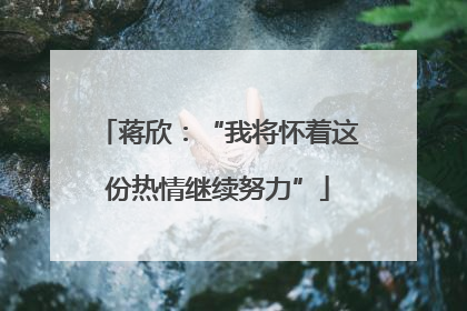 蒋欣：“我将怀着这份热情继续努力”