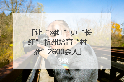 让“网红”更“长红” 杭州培育“村播”2600余人