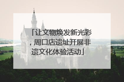 让文物焕发新光彩，周口店遗址开展非遗文化体验活动