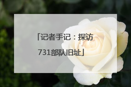 记者手记：探访731部队旧址