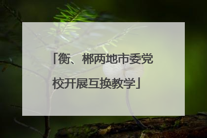 衡、郴两地市委党校开展互换教学