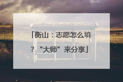 衡山：志愿怎么填？“大师”来分享