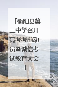 衡阳县第三中学召开高考考前动员暨诚信考试教育大会