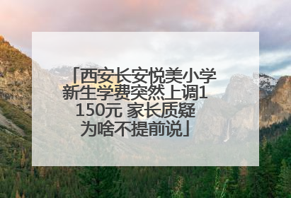 西安长安悦美小学新生学费突然上调1150元 家长质疑为啥不提前说
