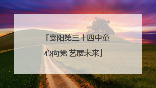 襄阳第三十四中童心向党 艺展未来