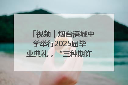 视频｜烟台港城中学举行2025届毕业典礼，“三种期许”照亮青春征途