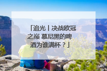 追光丨决战欧冠之巅 慕尼黑的啤酒为谁满杯？
