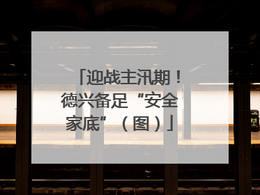 迎战主汛期！德兴备足“安全家底”（图）