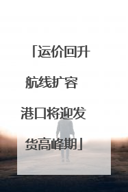 运价回升航线扩容 港口将迎发货高峰期