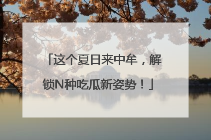 这个夏日来中牟，解锁N种吃瓜新姿势！
