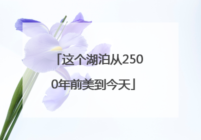 这个湖泊从2500年前美到今天