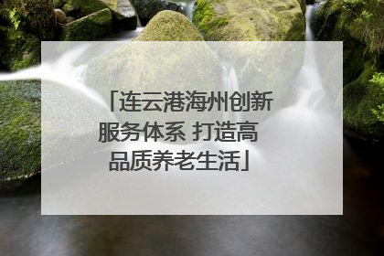 连云港海州创新服务体系 打造高品质养老生活
